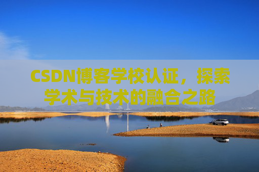 CSDN博客学校认证,探索学术与技术的融合之路