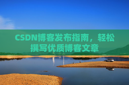 CSDN博客发布指南，轻松撰写优质博客文章